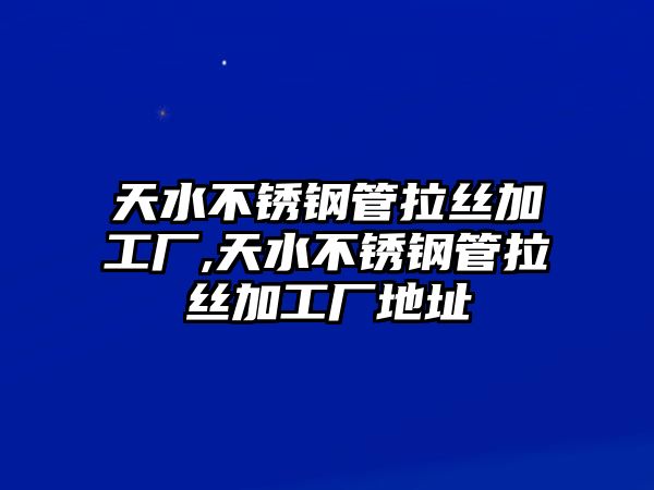 天水不銹鋼管拉絲加工廠,天水不銹鋼管拉絲加工廠地址