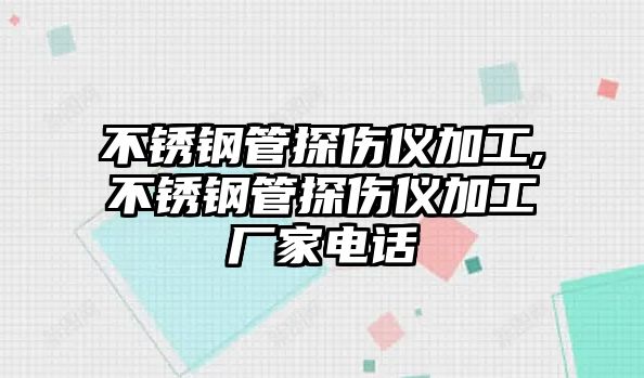 不銹鋼管探傷儀加工,不銹鋼管探傷儀加工廠家電話