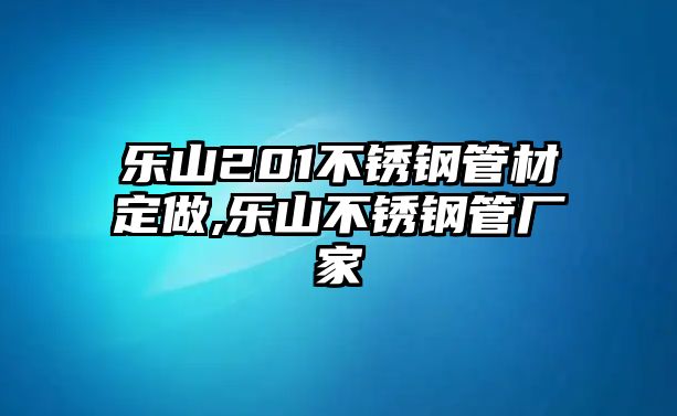 樂(lè)山201不銹鋼管材定做,樂(lè)山不銹鋼管廠家