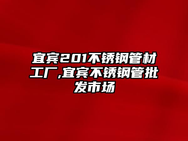 宜賓201不銹鋼管材工廠,宜賓不銹鋼管批發(fā)市場(chǎng)