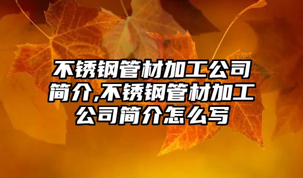 不銹鋼管材加工公司簡(jiǎn)介,不銹鋼管材加工公司簡(jiǎn)介怎么寫