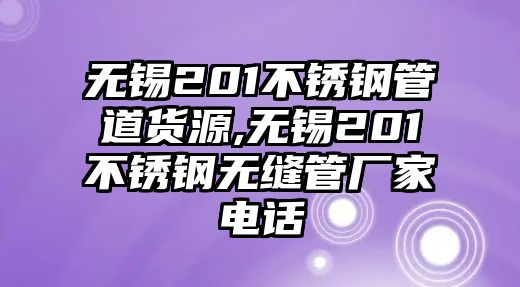 無(wú)錫201不銹鋼管道貨源,無(wú)錫201不銹鋼無(wú)縫管廠家電話