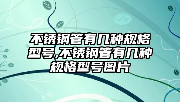 不銹鋼管有幾種規(guī)格型號,不銹鋼管有幾種規(guī)格型號圖片