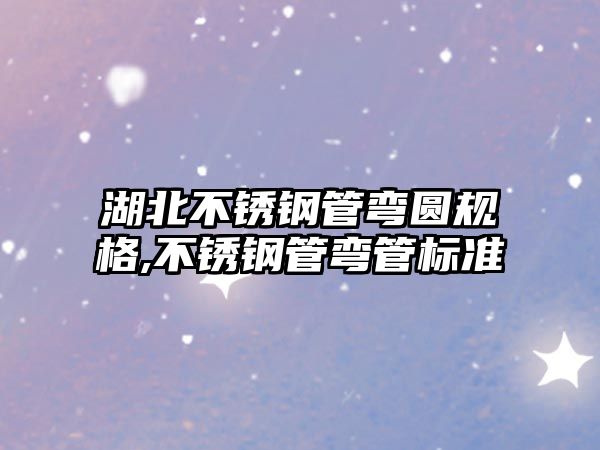 湖北不銹鋼管彎圓規(guī)格,不銹鋼管彎管標(biāo)準(zhǔn)