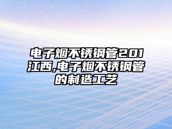 電子煙不銹鋼管201江西,電子煙不銹鋼管的制造工藝