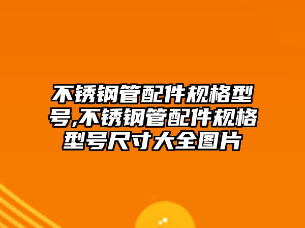 不銹鋼管配件規(guī)格型號,不銹鋼管配件規(guī)格型號尺寸大全圖片