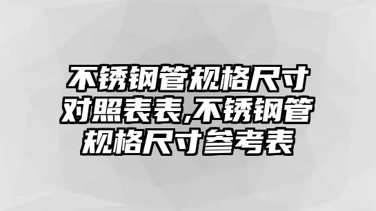 不銹鋼管規(guī)格尺寸對(duì)照表表,不銹鋼管規(guī)格尺寸參考表