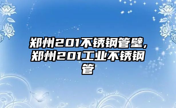 鄭州201不銹鋼管壁,鄭州201工業(yè)不銹鋼管