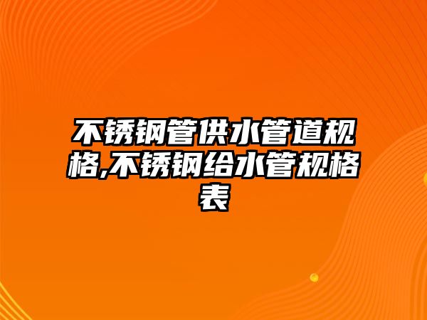 不銹鋼管供水管道規(guī)格,不銹鋼給水管規(guī)格表