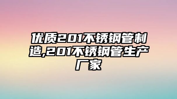 優(yōu)質(zhì)201不銹鋼管制造,201不銹鋼管生產(chǎn)廠家