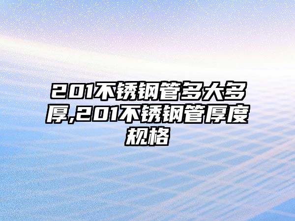 201不銹鋼管多大多厚,201不銹鋼管厚度規(guī)格