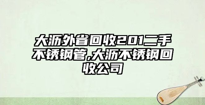 大瀝外省回收201二手不銹鋼管,大瀝不銹鋼回收公司