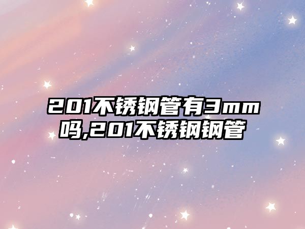 201不銹鋼管有3mm嗎,201不銹鋼鋼管