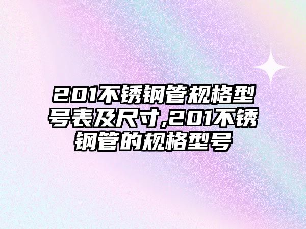 201不銹鋼管規(guī)格型號(hào)表及尺寸,201不銹鋼管的規(guī)格型號(hào)