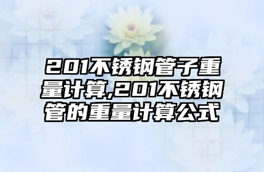 201不銹鋼管子重量計(jì)算,201不銹鋼管的重量計(jì)算公式