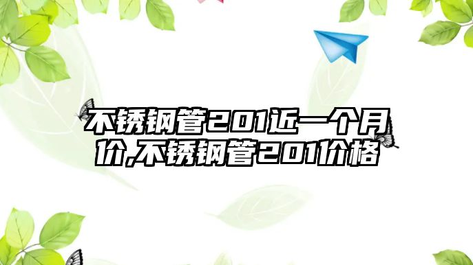 不銹鋼管201近一個月價,不銹鋼管201價格