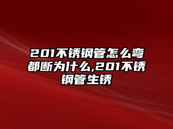 201不銹鋼管怎么彎都斷為什么,201不銹鋼管生銹