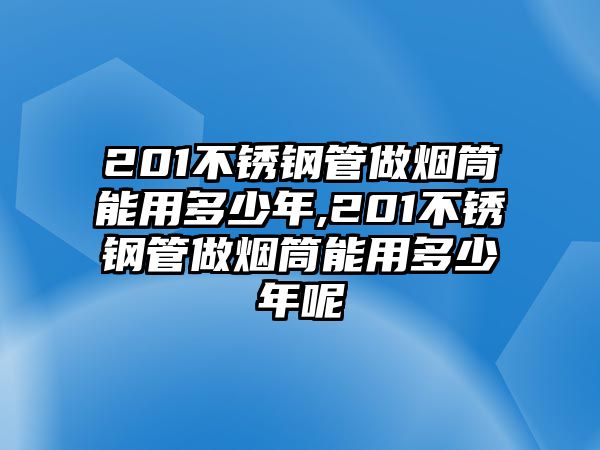 201不銹鋼管做煙筒能用多少年,201不銹鋼管做煙筒能用多少年呢