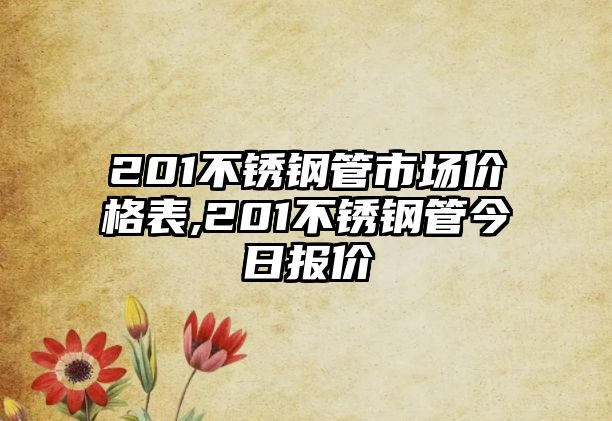 201不銹鋼管市場(chǎng)價(jià)格表,201不銹鋼管今日?qǐng)?bào)價(jià)