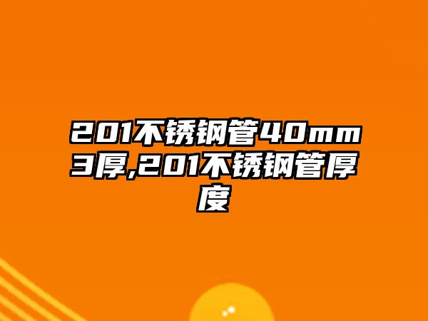 201不銹鋼管40mm3厚,201不銹鋼管厚度