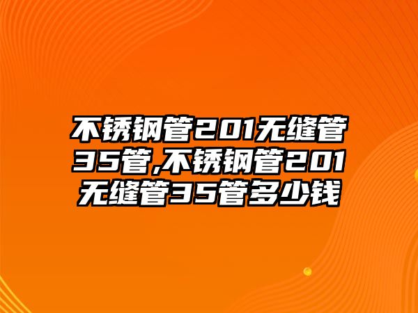 不銹鋼管201無縫管35管,不銹鋼管201無縫管35管多少錢