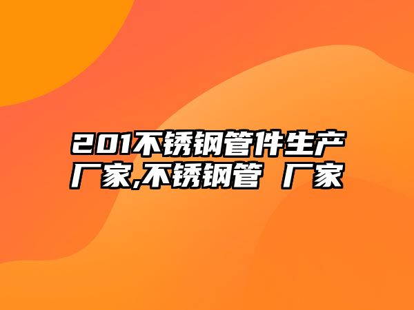 201不銹鋼管件生產(chǎn)廠家,不銹鋼管 廠家