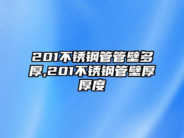 201不銹鋼管管壁多厚,201不銹鋼管壁厚厚度