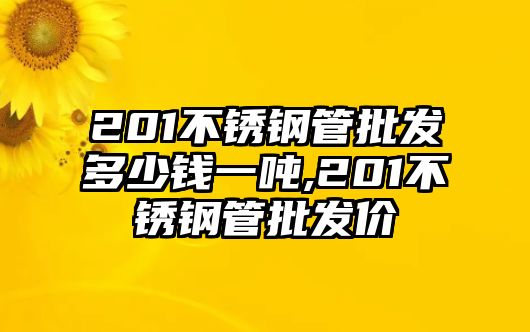 201不銹鋼管批發(fā)多少錢一噸,201不銹鋼管批發(fā)價