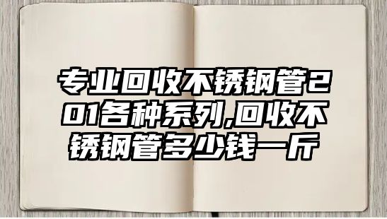 專業(yè)回收不銹鋼管201各種系列,回收不銹鋼管多少錢一斤