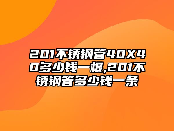 201不銹鋼管40X40多少錢一根,201不銹鋼管多少錢一條