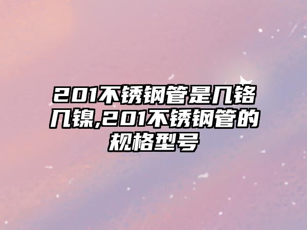 201不銹鋼管是幾鉻幾鎳,201不銹鋼管的規(guī)格型號