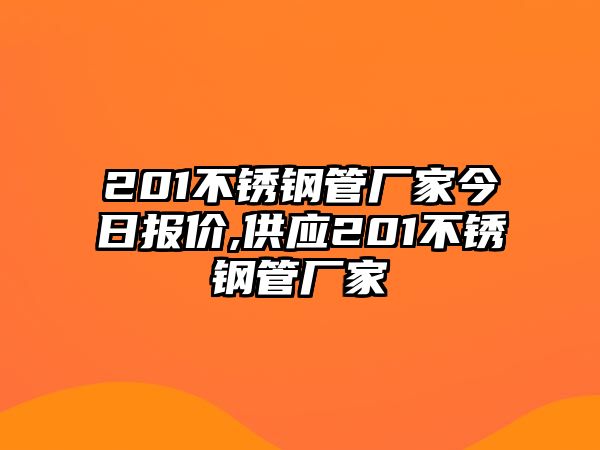 201不銹鋼管廠家今日?qǐng)?bào)價(jià),供應(yīng)201不銹鋼管廠家