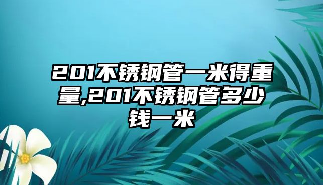 201不銹鋼管一米得重量,201不銹鋼管多少錢一米