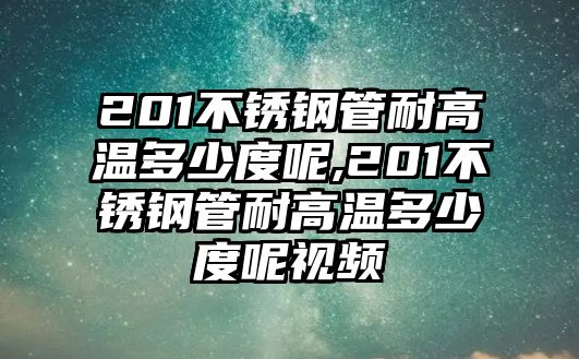 201不銹鋼管耐高溫多少度呢,201不銹鋼管耐高溫多少度呢視頻