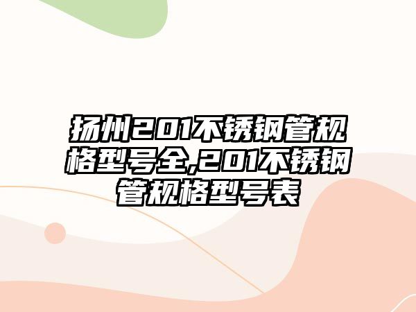 揚(yáng)州201不銹鋼管規(guī)格型號全,201不銹鋼管規(guī)格型號表