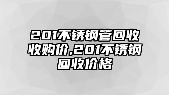 201不銹鋼管回收收購價(jià),201不銹鋼回收價(jià)格