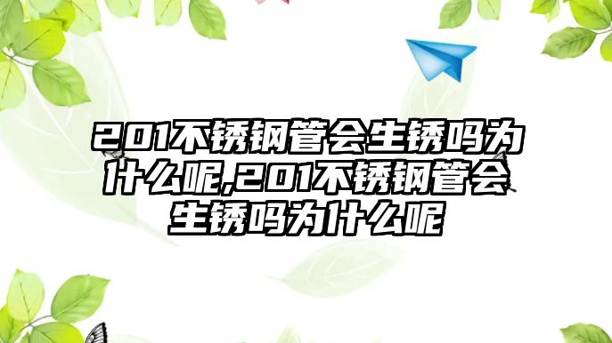 201不銹鋼管會(huì)生銹嗎為什么呢,201不銹鋼管會(huì)生銹嗎為什么呢