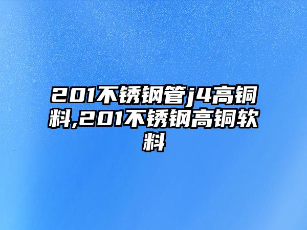 201不銹鋼管j4高銅料,201不銹鋼高銅軟料