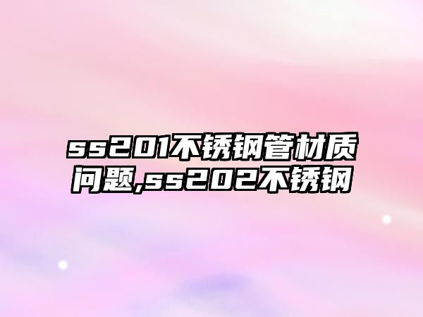 ss201不銹鋼管材質(zhì)問題,ss202不銹鋼