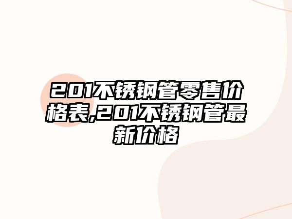 201不銹鋼管零售價格表,201不銹鋼管最新價格