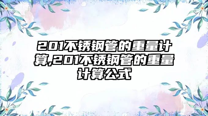 201不銹鋼管的重量計(jì)算,201不銹鋼管的重量計(jì)算公式