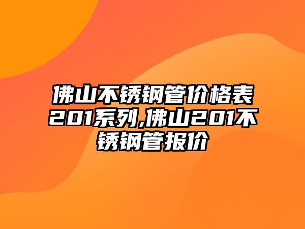 佛山不銹鋼管價(jià)格表201系列,佛山201不銹鋼管報(bào)價(jià)