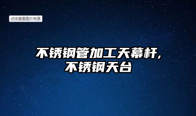 不銹鋼管加工天幕桿,不銹鋼天臺(tái)