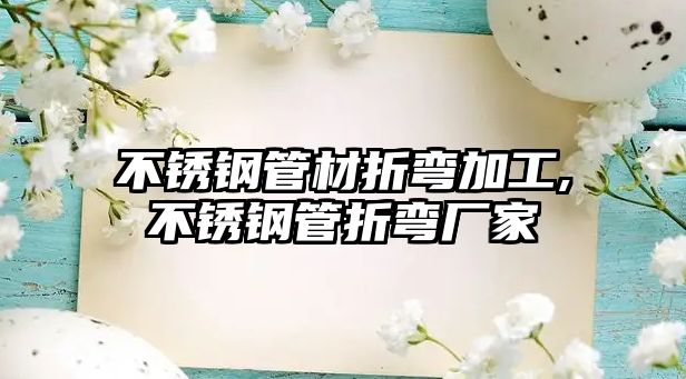 不銹鋼管材折彎加工,不銹鋼管折彎廠家