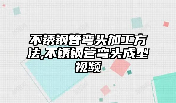 不銹鋼管彎頭加工方法,不銹鋼管彎頭成型視頻