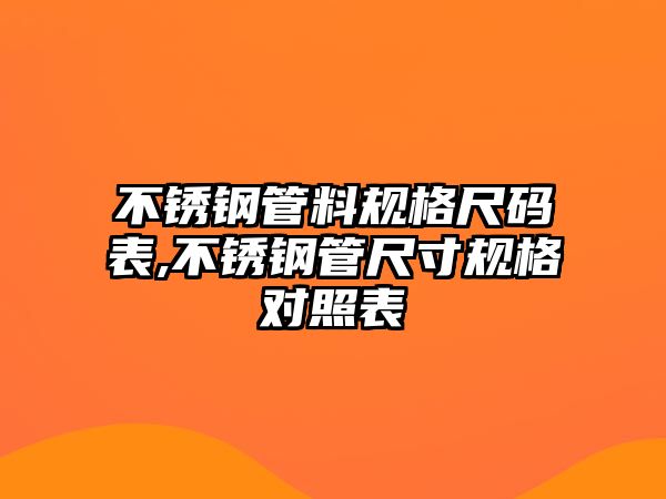 不銹鋼管料規(guī)格尺碼表,不銹鋼管尺寸規(guī)格對(duì)照表