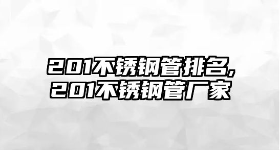 201不銹鋼管排名,201不銹鋼管廠家