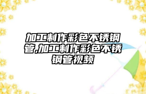 加工制作彩色不銹鋼管,加工制作彩色不銹鋼管視頻