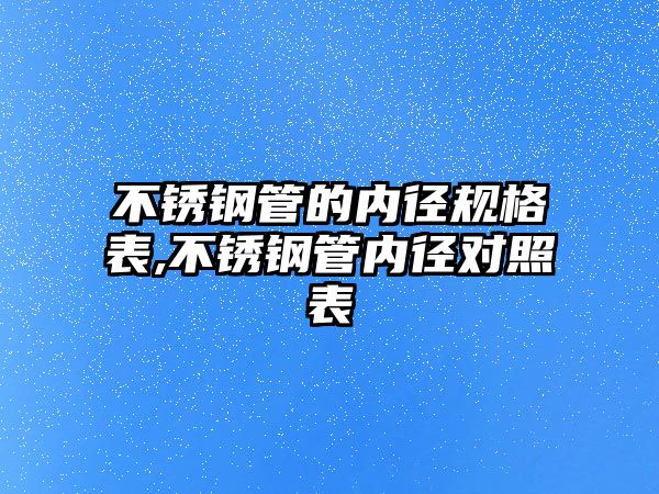 不銹鋼管的內(nèi)徑規(guī)格表,不銹鋼管內(nèi)徑對(duì)照表