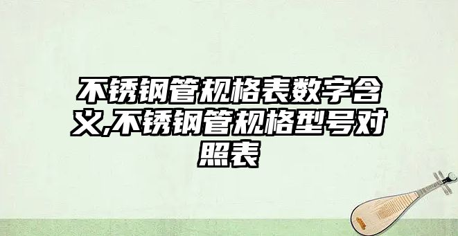 不銹鋼管規(guī)格表數(shù)字含義,不銹鋼管規(guī)格型號(hào)對(duì)照表